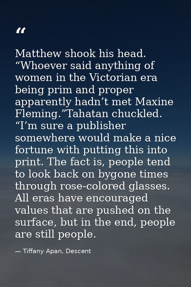 Matthew shook his head. “Whoever said anything of women in the Victorian era being prim and proper apparently hadn’t met — Tiffany Apan, Descent