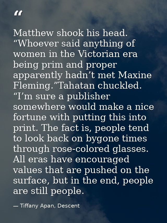 Matthew shook his head. “Whoever said anything of women in the Victorian era being prim and proper apparently hadn’t met — Tiffany Apan, Descent