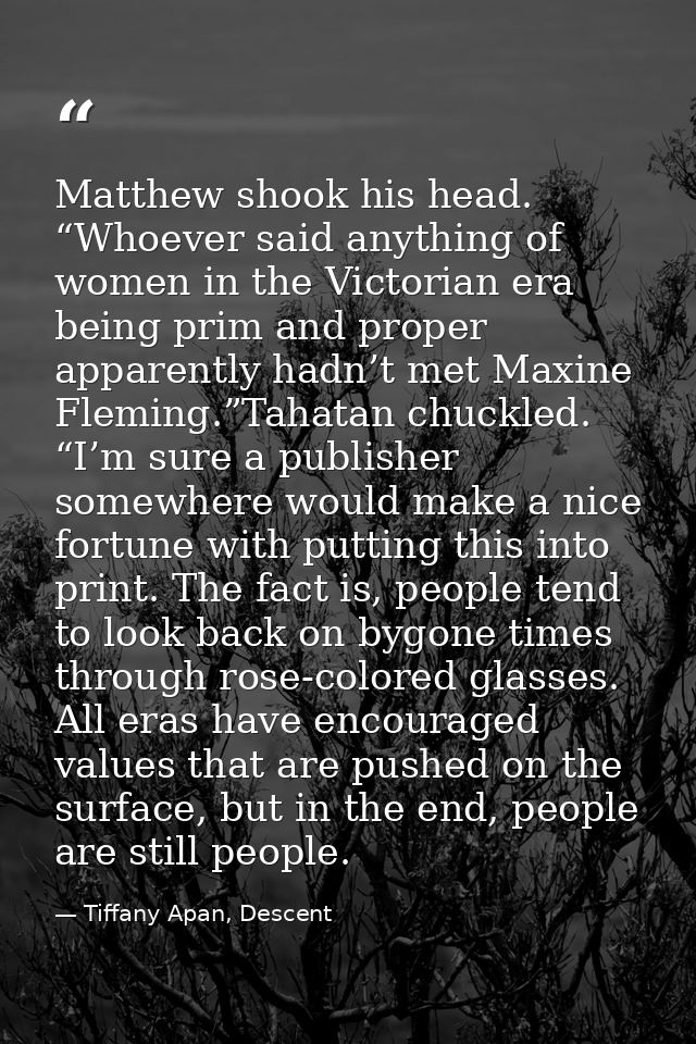 Matthew shook his head. “Whoever said anything of women in the Victorian era being prim and proper apparently hadn’t met — Tiffany Apan, Descent