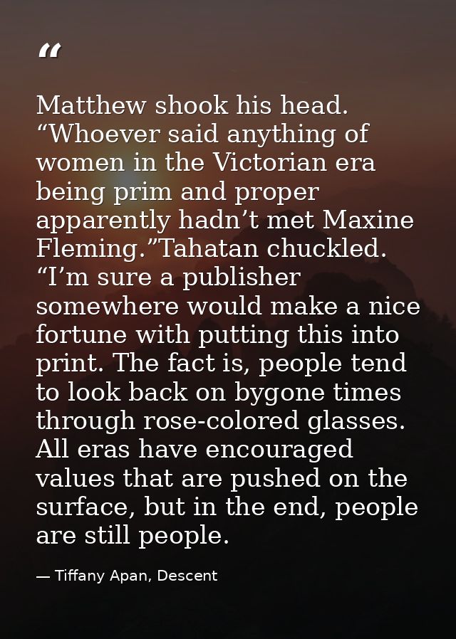 Matthew shook his head. “Whoever said anything of women in the Victorian era being prim and proper apparently hadn’t met — Tiffany Apan, Descent