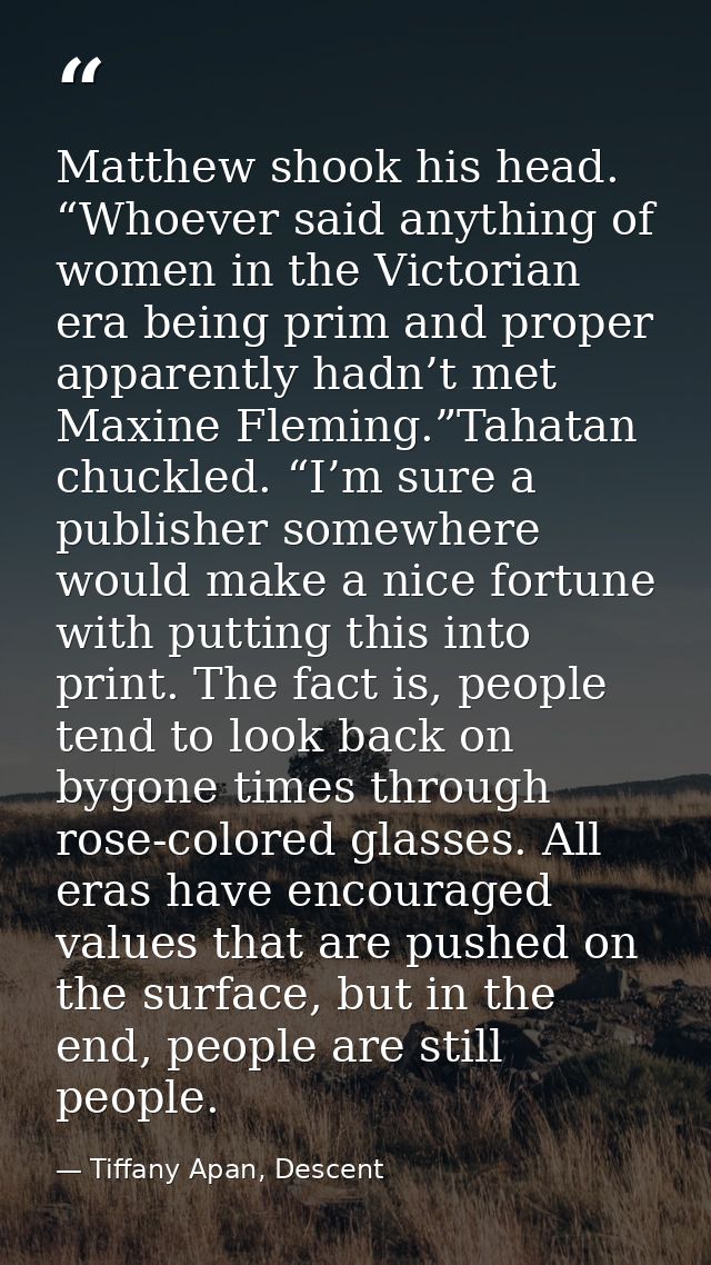 Matthew shook his head. “Whoever said anything of women in the Victorian era being prim and proper apparently hadn’t met — Tiffany Apan, Descent