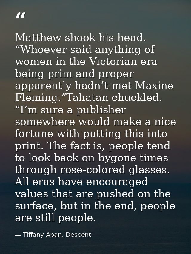Matthew shook his head. “Whoever said anything of women in the Victorian era being prim and proper apparently hadn’t met — Tiffany Apan, Descent
