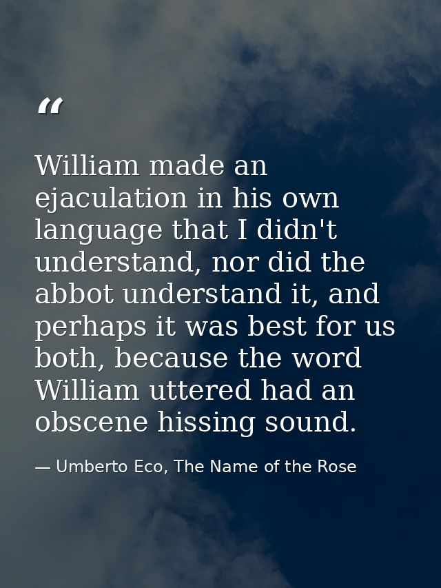 William made an ejaculation in his own language that I didn't understand, nor did the abbot understand it, and perhaps i — Umberto Eco, The Name of the Rose