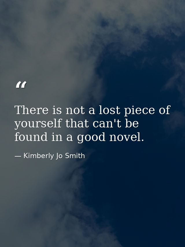 There is not a lost piece of yourself that can't be found in a good novel. — Kimberly Jo Smith