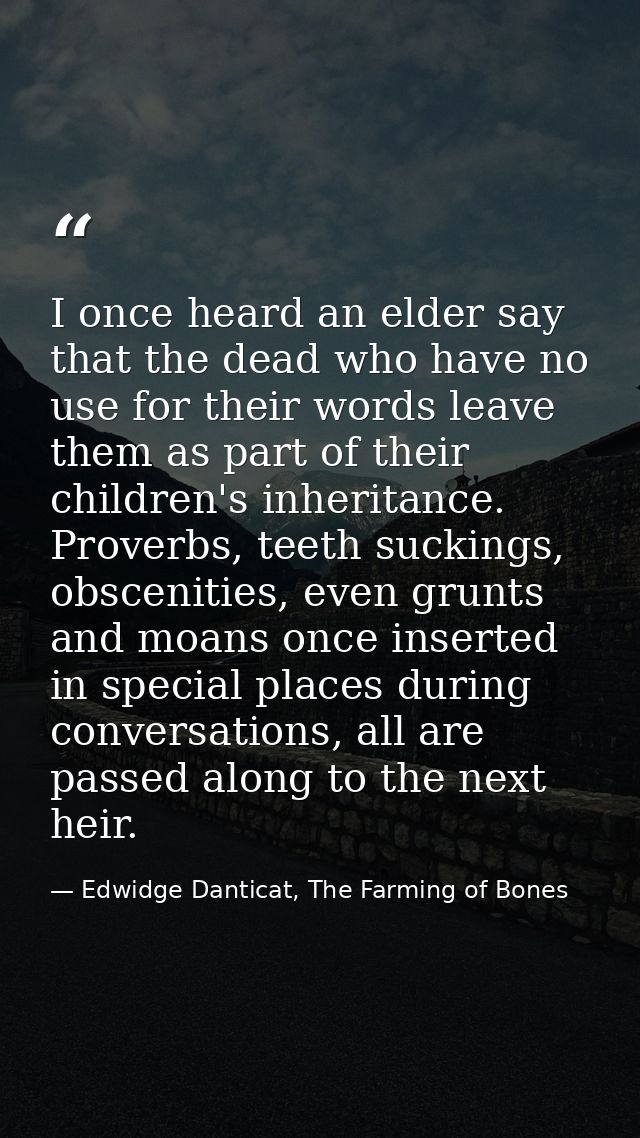I once heard an elder say that the dead who have no use for their words leave them as part of their children's inheritan — Edwidge Danticat, The Farming of Bones