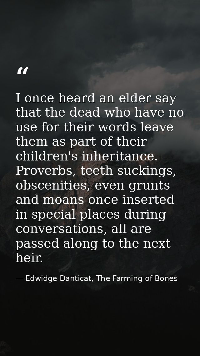 I once heard an elder say that the dead who have no use for their words leave them as part of their children's inheritan — Edwidge Danticat, The Farming of Bones