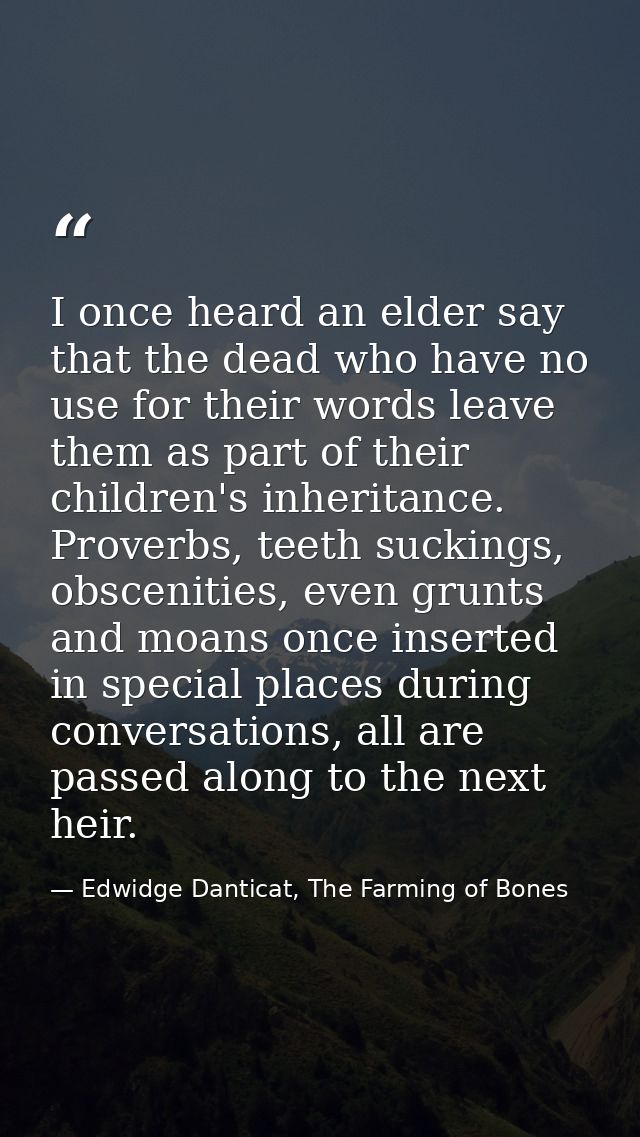 I once heard an elder say that the dead who have no use for their words leave them as part of their children's inheritan — Edwidge Danticat, The Farming of Bones