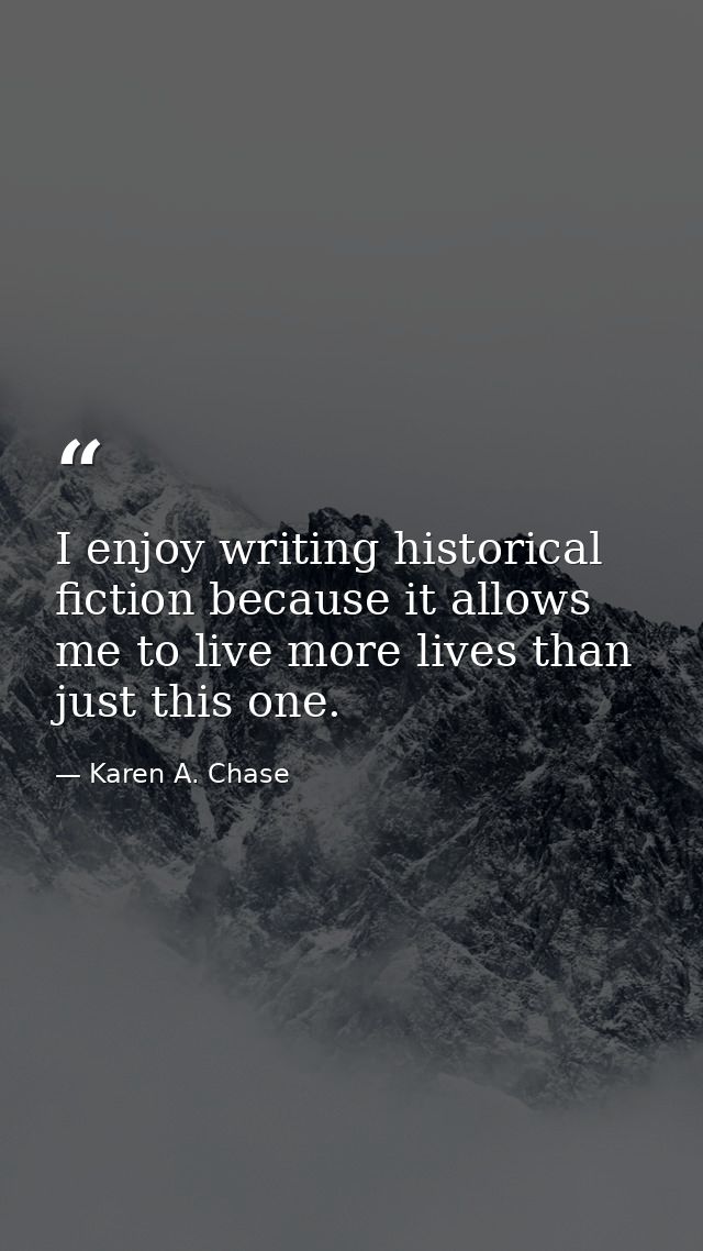 I enjoy writing historical fiction because it allows me to live more lives than just this one. — Karen A. Chase