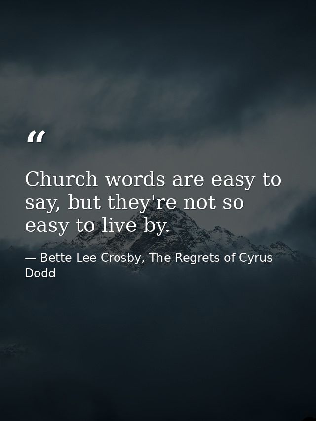 Church words are easy to say, but they're not so easy to live by. — Bette Lee Crosby, The Regrets of Cyrus Dodd