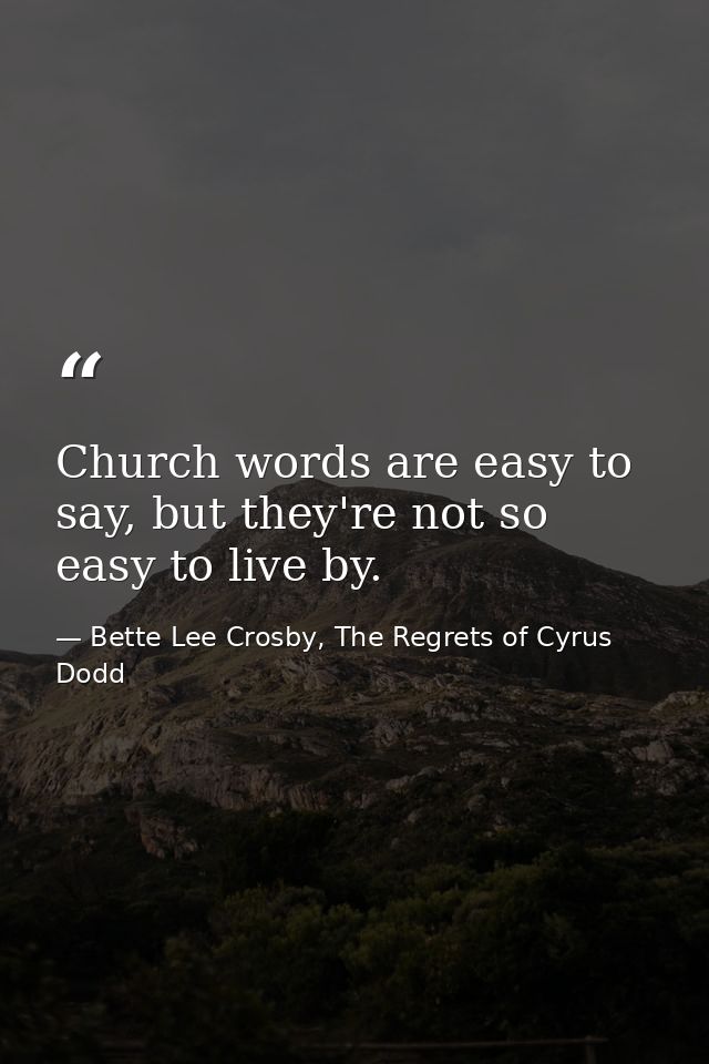 Church words are easy to say, but they're not so easy to live by. — Bette Lee Crosby, The Regrets of Cyrus Dodd