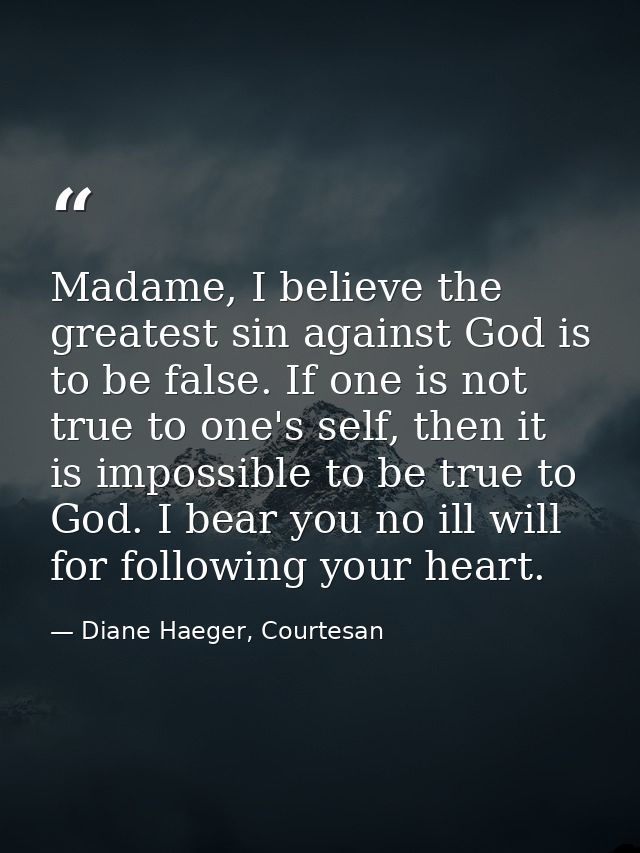 Madame, I believe the greatest sin against God is to be false. If one is not true to one's self, then it is impossible t — Diane Haeger, Courtesan