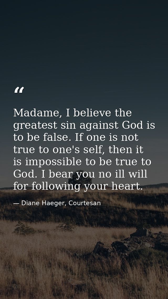 Madame, I believe the greatest sin against God is to be false. If one is not true to one's self, then it is impossible t — Diane Haeger, Courtesan