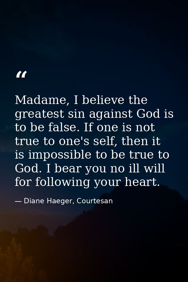 Madame, I believe the greatest sin against God is to be false. If one is not true to one's self, then it is impossible t — Diane Haeger, Courtesan