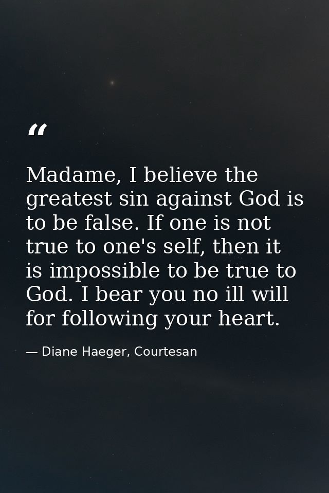 Madame, I believe the greatest sin against God is to be false. If one is not true to one's self, then it is impossible t — Diane Haeger, Courtesan