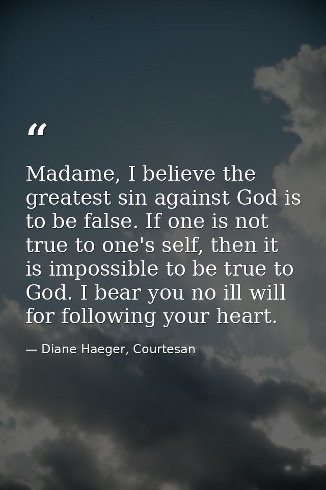 Madame, I believe the greatest sin against God is to be false. If one is not true to one's self, then it is impossible t — Diane Haeger, Courtesan