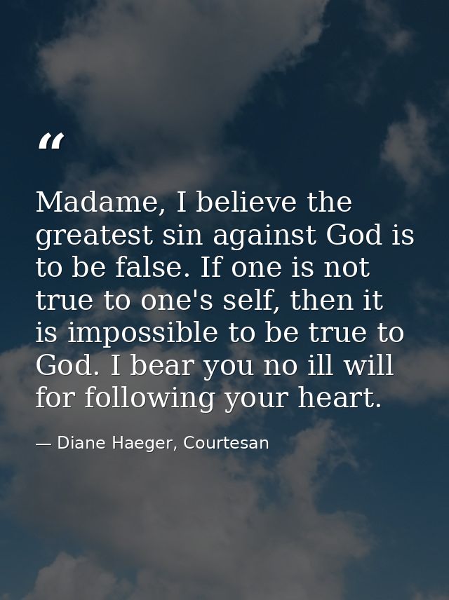Madame, I believe the greatest sin against God is to be false. If one is not true to one's self, then it is impossible t — Diane Haeger, Courtesan