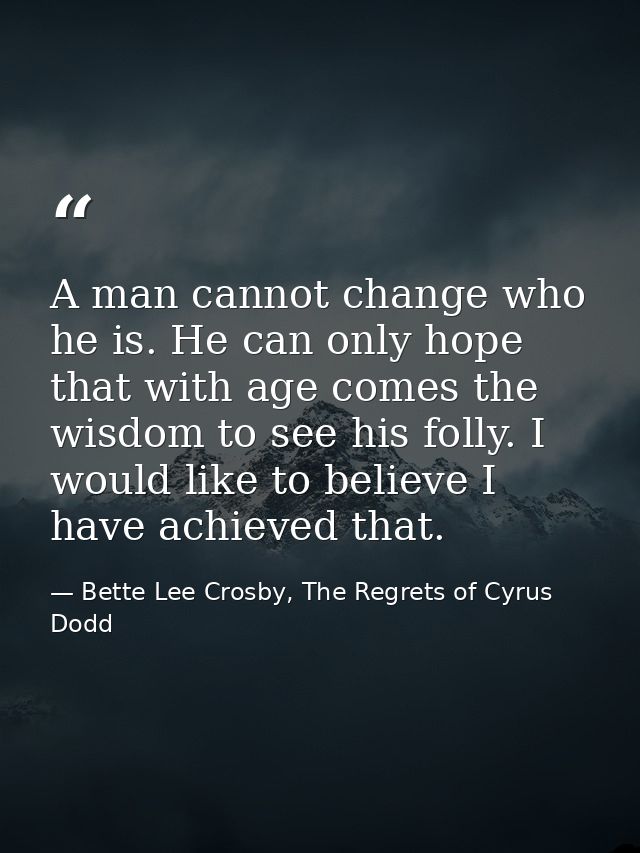 A man cannot change who he is. He can only hope that with age comes the wisdom to see his folly. I would like to believe — Bette Lee Crosby, The Regrets of Cyrus Dodd