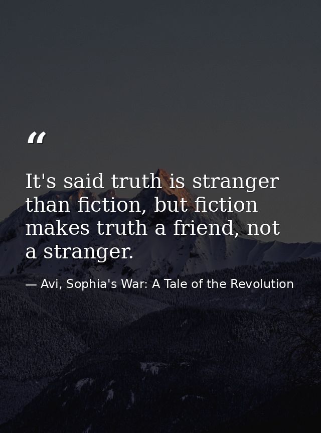 It's said truth is stranger than fiction, but fiction makes truth a friend, not a stranger. — Avi, Sophia's War: A Tale of the Revolution