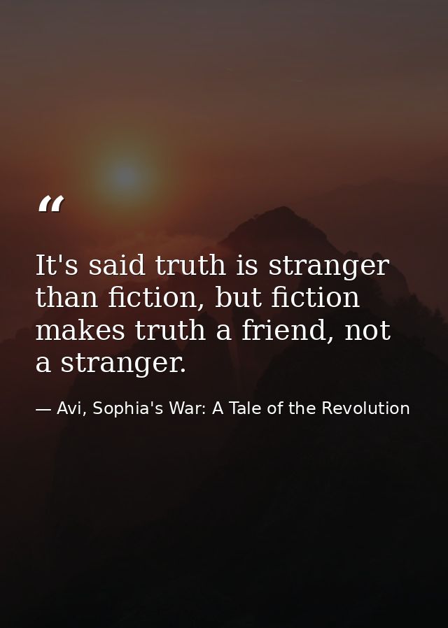 It's said truth is stranger than fiction, but fiction makes truth a friend, not a stranger. — Avi, Sophia's War: A Tale of the Revolution