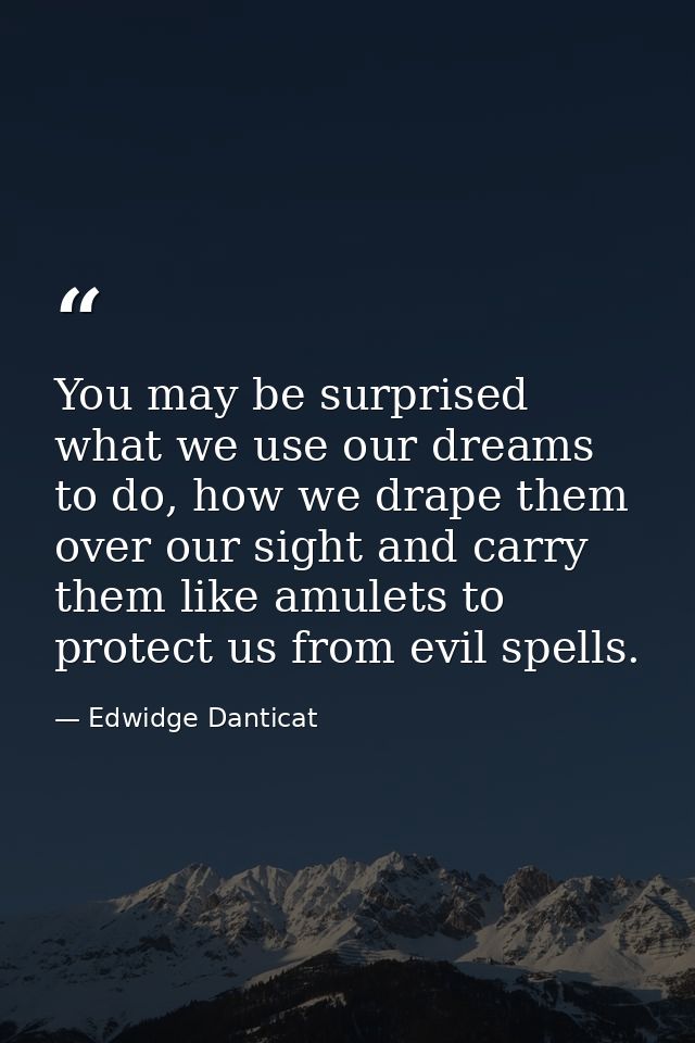 You may be surprised what we use our dreams to do, how we drape them over our sight and carry them like amulets to prote — Edwidge Danticat