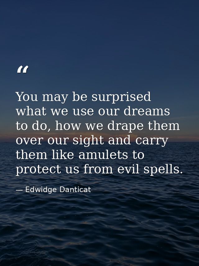You may be surprised what we use our dreams to do, how we drape them over our sight and carry them like amulets to prote — Edwidge Danticat