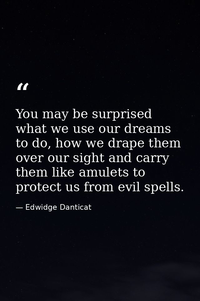 You may be surprised what we use our dreams to do, how we drape them over our sight and carry them like amulets to prote — Edwidge Danticat