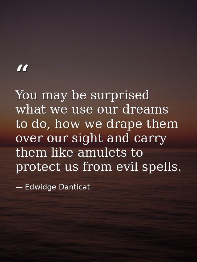 You may be surprised what we use our dreams to do, how we drape them over our sight and carry them like amulets to prote — Edwidge Danticat