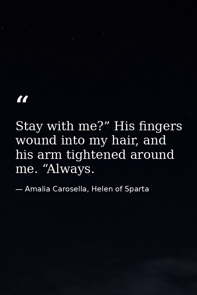 Stay with me?” His fingers wound into my hair, and his arm tightened around me. “Always. — Amalia Carosella, Helen of Sparta