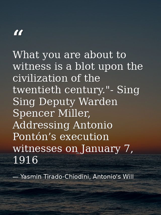 What you are about to witness is a blot upon the civilization of the twentieth century."- Sing Sing Deputy Warden Spence — Yasmin Tirado-Chiodini, Antonio's Will
