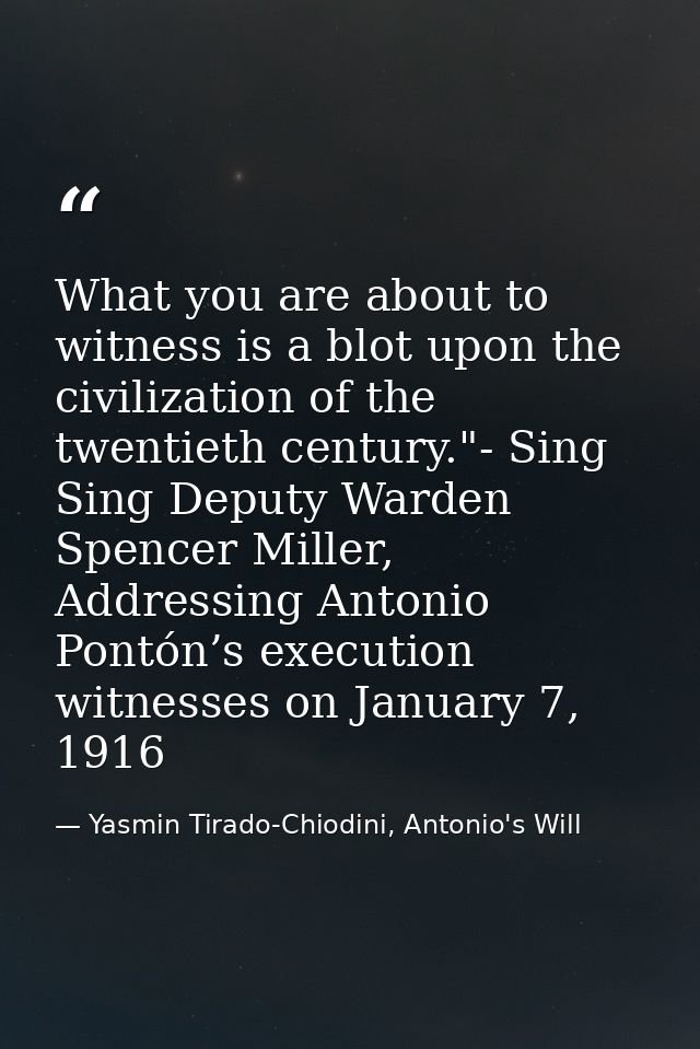What you are about to witness is a blot upon the civilization of the twentieth century."- Sing Sing Deputy Warden Spence — Yasmin Tirado-Chiodini, Antonio's Will