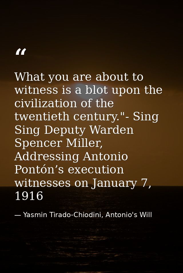 What you are about to witness is a blot upon the civilization of the twentieth century."- Sing Sing Deputy Warden Spence — Yasmin Tirado-Chiodini, Antonio's Will
