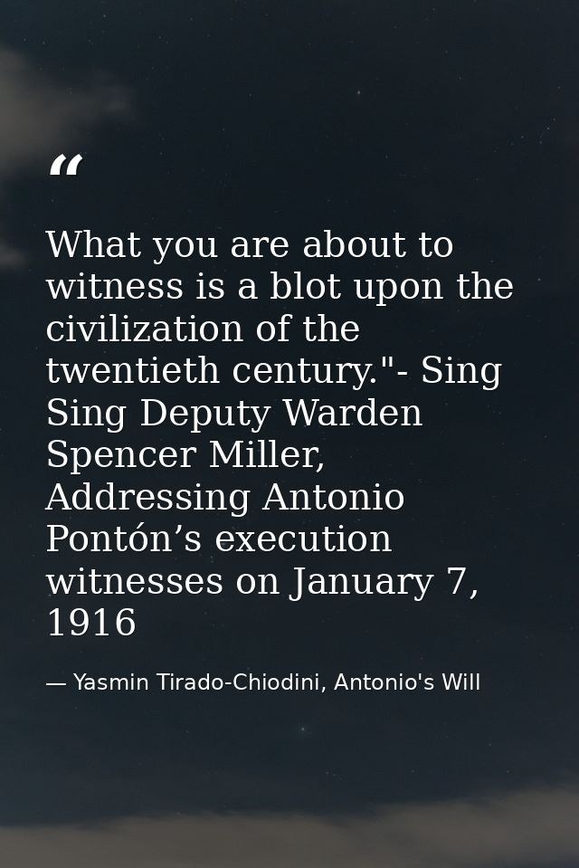 What you are about to witness is a blot upon the civilization of the twentieth century."- Sing Sing Deputy Warden Spence — Yasmin Tirado-Chiodini, Antonio's Will