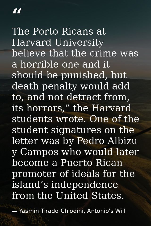 The Porto Ricans at Harvard University believe that the crime was a horrible one and it should be punished, but death pe — Yasmin Tirado-Chiodini, Antonio's Will