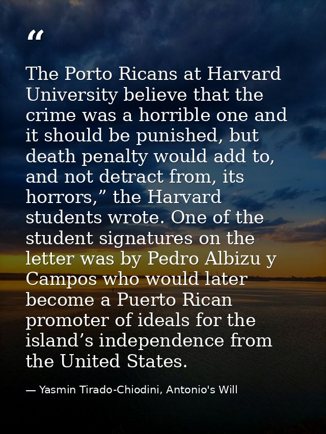 The Porto Ricans at Harvard University believe that the crime was a horrible one and it should be punished, but death pe — Yasmin Tirado-Chiodini, Antonio's Will