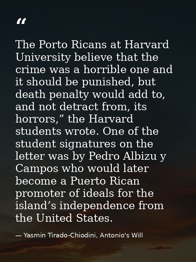 The Porto Ricans at Harvard University believe that the crime was a horrible one and it should be punished, but death pe — Yasmin Tirado-Chiodini, Antonio's Will