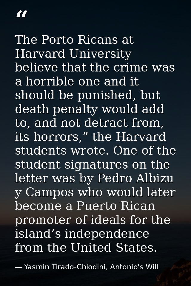 The Porto Ricans at Harvard University believe that the crime was a horrible one and it should be punished, but death pe — Yasmin Tirado-Chiodini, Antonio's Will