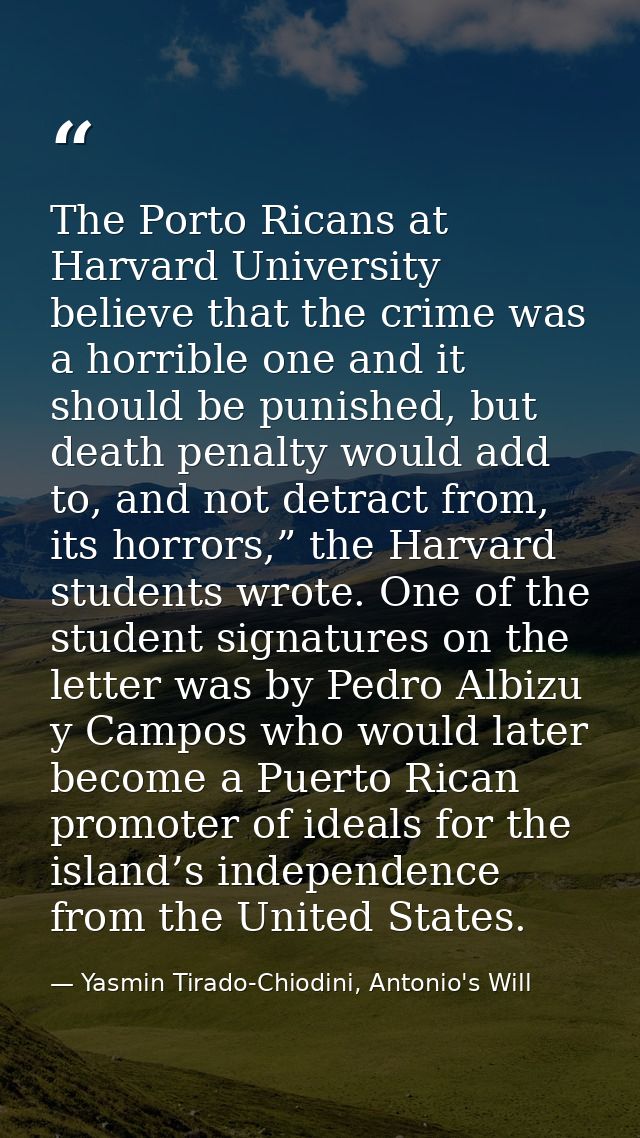 The Porto Ricans at Harvard University believe that the crime was a horrible one and it should be punished, but death pe — Yasmin Tirado-Chiodini, Antonio's Will