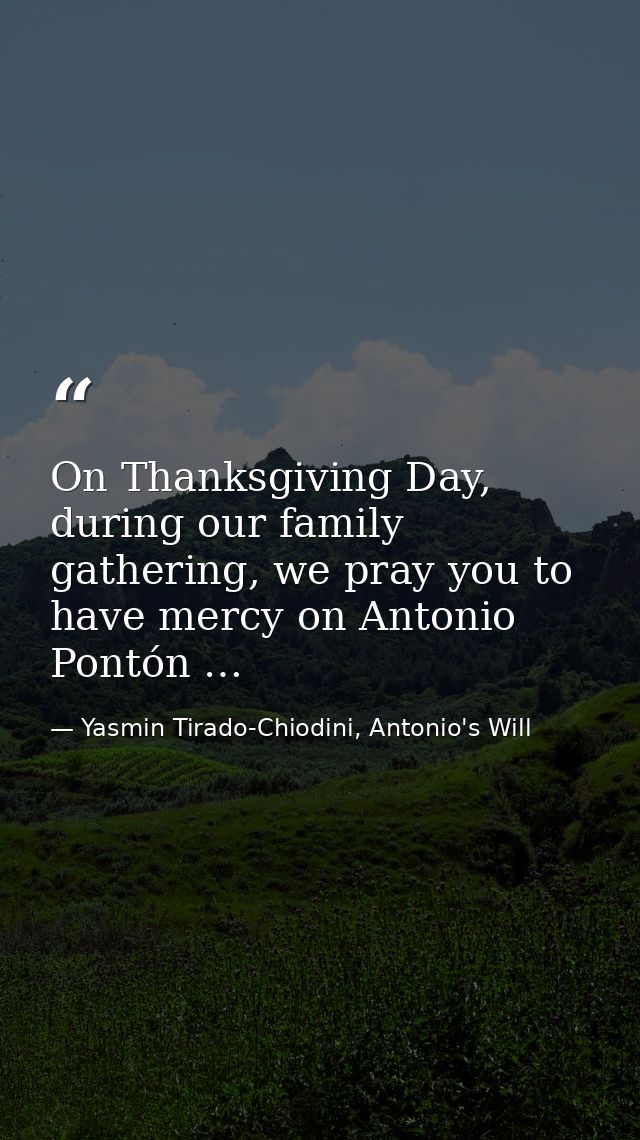 On Thanksgiving Day, during our family gathering, we pray you to have mercy on Antonio Pontón … — Yasmin Tirado-Chiodini, Antonio's Will