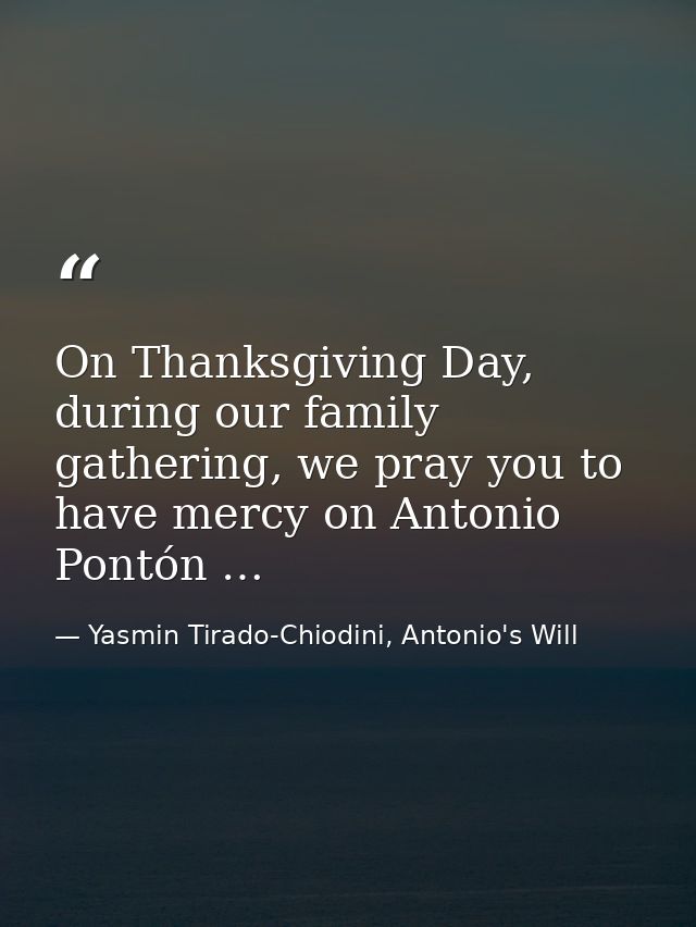 On Thanksgiving Day, during our family gathering, we pray you to have mercy on Antonio Pontón … — Yasmin Tirado-Chiodini, Antonio's Will