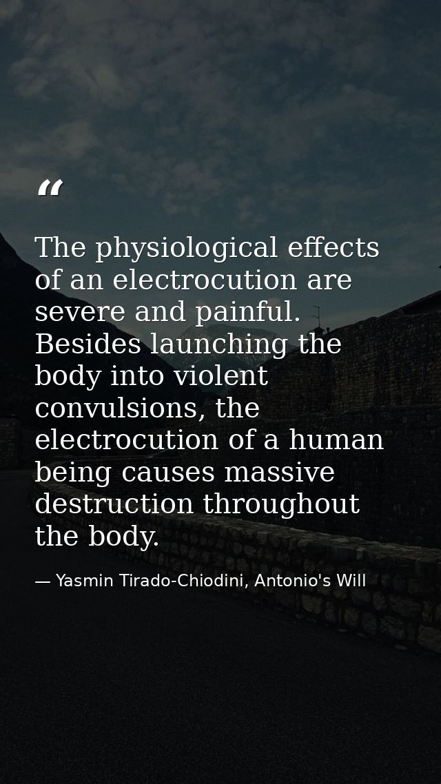 The physiological effects of an electrocution are severe and painful. Besides launching the body into violent convulsion — Yasmin Tirado-Chiodini, Antonio's Will