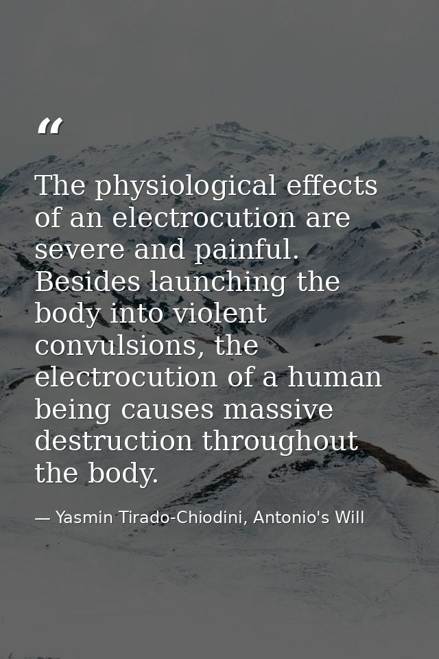 The physiological effects of an electrocution are severe and painful. Besides launching the body into violent convulsion — Yasmin Tirado-Chiodini, Antonio's Will