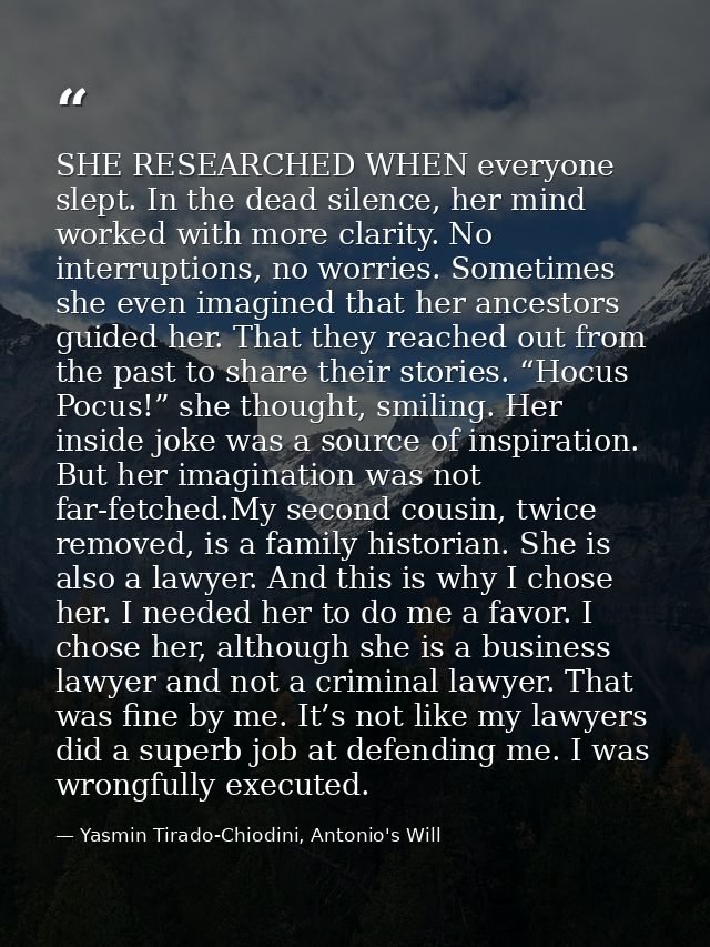 SHE RESEARCHED WHEN everyone slept. In the dead silence, her mind worked with more clarity. No interruptions, no worries — Yasmin Tirado-Chiodini, Antonio's Will
