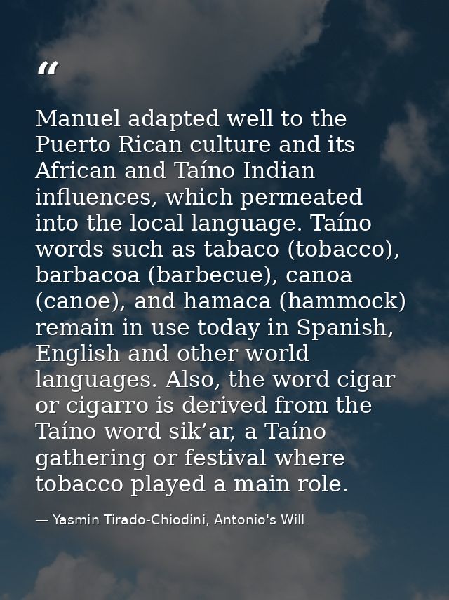 Manuel adapted well to the Puerto Rican culture and its African and Taíno Indian influences, which permeated into the lo — Yasmin Tirado-Chiodini, Antonio's Will