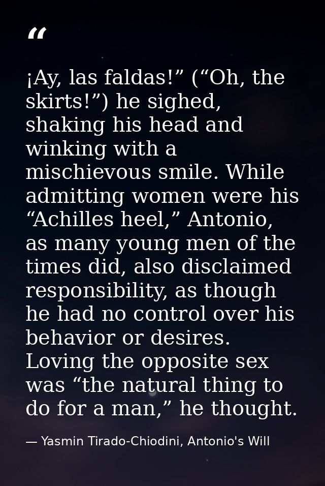 ¡Ay, las faldas!” (“Oh, the skirts!”) he sighed, shaking his head and winking with a mischievous smile. While admitting  — Yasmin Tirado-Chiodini, Antonio's Will