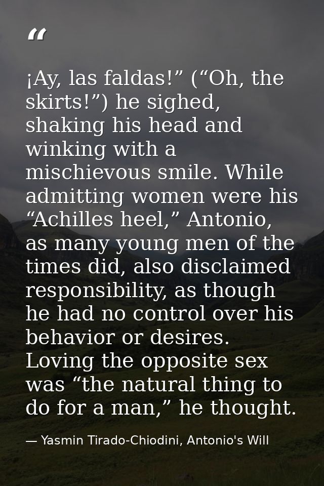 ¡Ay, las faldas!” (“Oh, the skirts!”) he sighed, shaking his head and winking with a mischievous smile. While admitting  — Yasmin Tirado-Chiodini, Antonio's Will