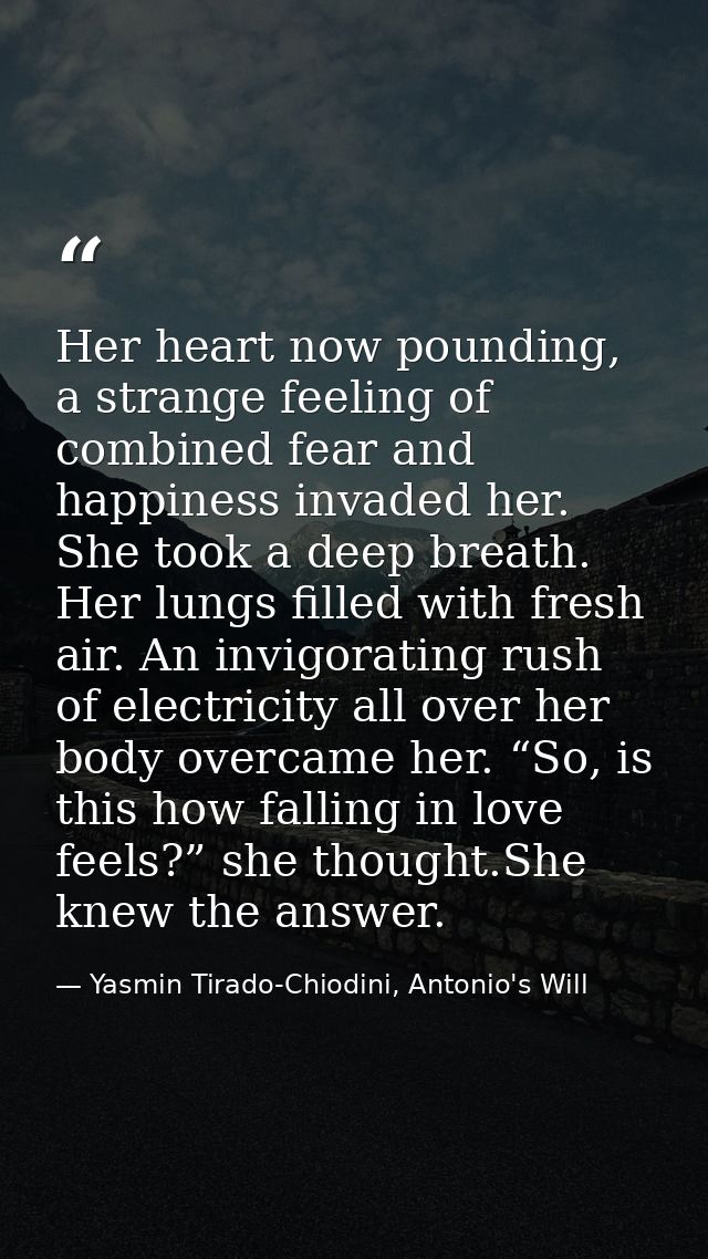 Her heart now pounding, a strange feeling of combined fear and happiness invaded her. She took a deep breath. Her lungs  — Yasmin Tirado-Chiodini, Antonio's Will