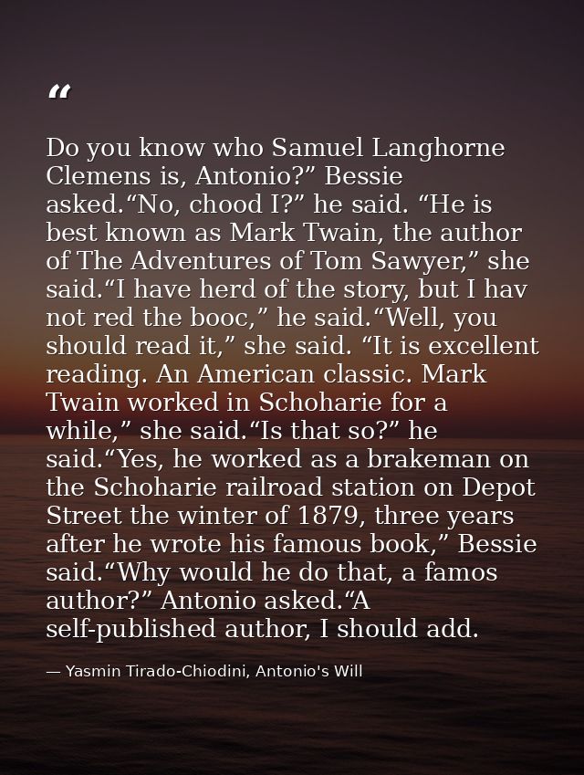 Do you know who Samuel Langhorne Clemens is, Antonio?” Bessie asked.“No, chood I?” he said. “He is best known as Mark Tw — Yasmin Tirado-Chiodini, Antonio's Will