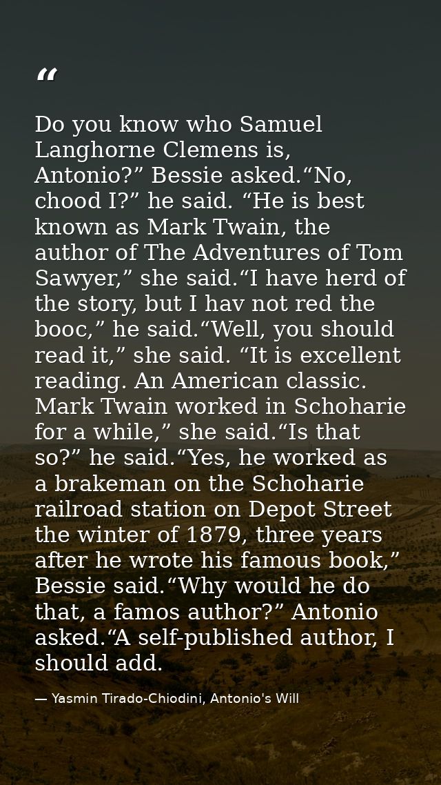Do you know who Samuel Langhorne Clemens is, Antonio?” Bessie asked.“No, chood I?” he said. “He is best known as Mark Tw — Yasmin Tirado-Chiodini, Antonio's Will