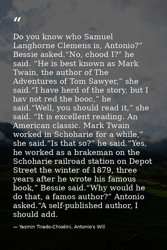 Do you know who Samuel Langhorne Clemens is, Antonio?” Bessie asked.“No, chood I?” he said. “He is best known as Mark Tw — Yasmin Tirado-Chiodini, Antonio's Will