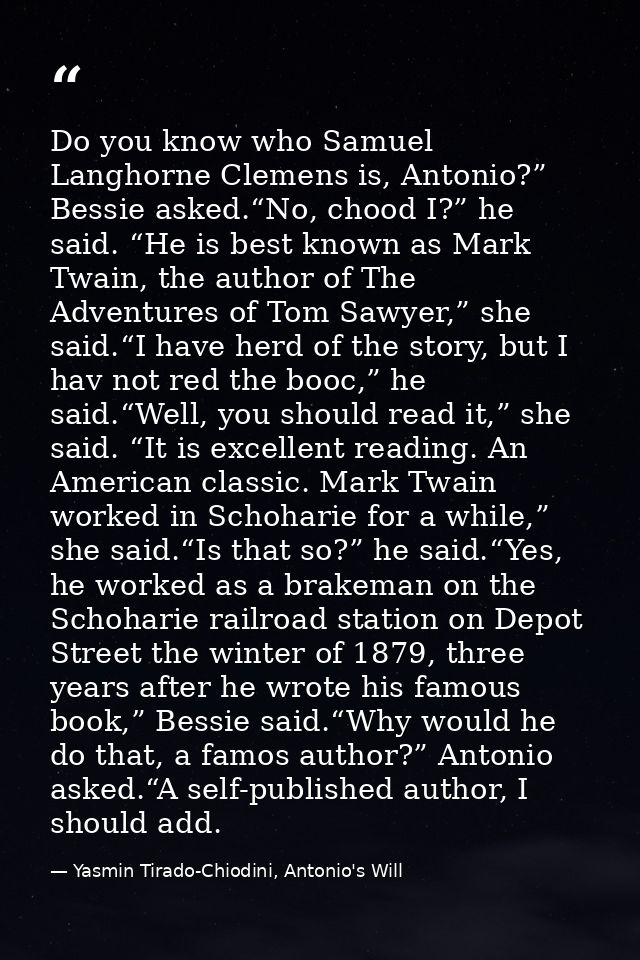 Do you know who Samuel Langhorne Clemens is, Antonio?” Bessie asked.“No, chood I?” he said. “He is best known as Mark Tw — Yasmin Tirado-Chiodini, Antonio's Will